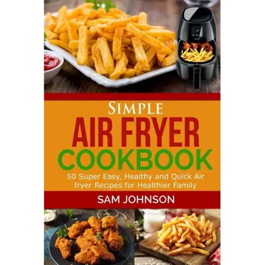 Simple Air Fryer cookbook: 50 Super Easy, Healthy and Quick Air fryer Recipes for Healthier Family