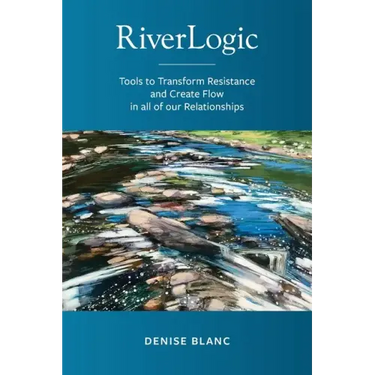 Riverlogic: Tools to Transform Resistance and Create Flow in all of our Relationships