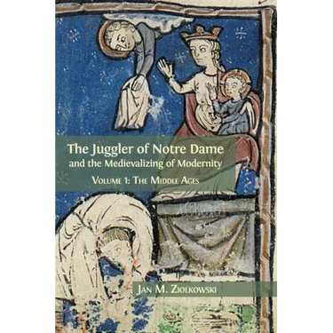The Juggler of Notre Dame and the Medievalizing of Modernity: Volume 1: The Middle Ages