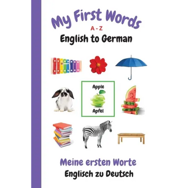 My First Words A - Z English to German: Bilingual Learning Made Fun and Easy with Words and Pictures