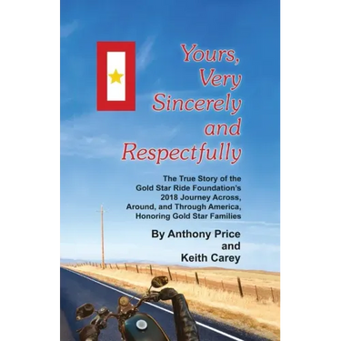Yours, Very Sincerely And Respectfully: The True Story of the Gold Star Ride Foundation's 2018 Journey Across, Around and Through America, Honoring Go