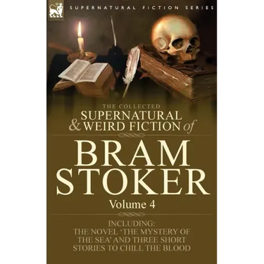 The Collected Supernatural and Weird Fiction of Bram Stoker: 4-Contains the Novel 'The Mystery of the Sea' and Three Short Stories to Chill the Blood