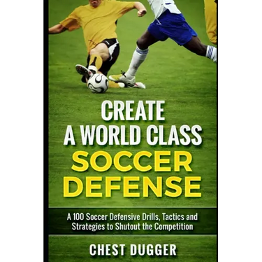 Create a World Class Soccer Defense: A 100 Soccer Drills, Tactics and Techniques to Shutout the Competition