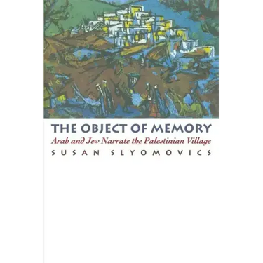 The Object of Memory: Arab and Jew Narrate the Palestinian Village