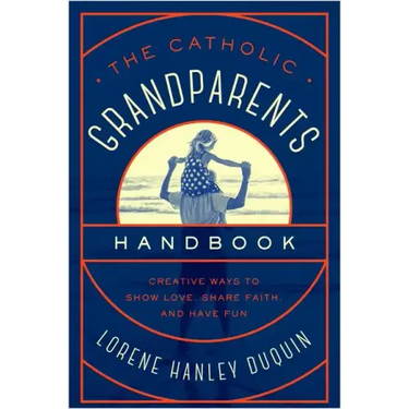 Catholic Grandparents Handbook: Creative Ways to Show Love, Share Faith, and Have Fun