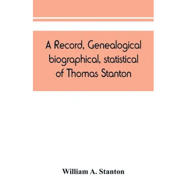 A record, genealogical, biographical, statistical, of Thomas Stanton, of Connecticut and his descendants. 1635-1891