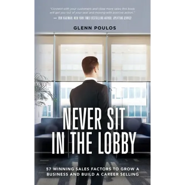 Never Sit in the Lobby: 57 Winning Sales Factors to Grow a Business and Build a Career Selling
