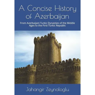 A Concise History of Azerbaijan: From Azerbaijani Turkic Dynasties of the Middle Ages to the First Turkic Republic