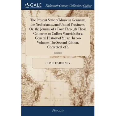 The Present State of Music in Germany, the Netherlands, and United Provinces. Or, the Journal of a Tour Through Those Countries to Collect Materials f