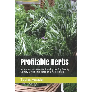 Profitable Herbs: An Introductory Guide to Growing the Top Twenty Culinary & Medicinal Herbs on a Market Scale
