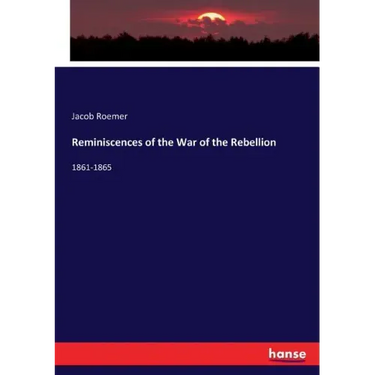 Reminiscences of the War of the Rebellion: 1861-1865