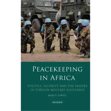 Peacekeeping in Africa: Politics, Security and the Failure of Foreign Military Assistance