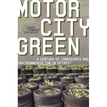 Motor City Green: A Century of Landscapes and Environmentalism in Detroit