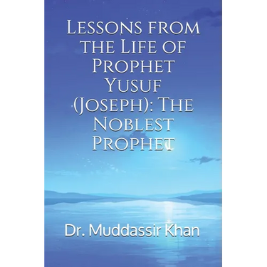 Lessons from the Life of Prophet Yusuf (Joseph): The Noblest Prophet