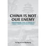 China Is Not Our Enemy: Understanding China In Context To Create A More Harmonious World