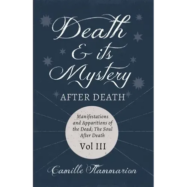 Death and its Mystery - After Death - Manifestations and Apparitions of the Dead; The Soul After Death - Volume III;With Introductory Poems by Emily D