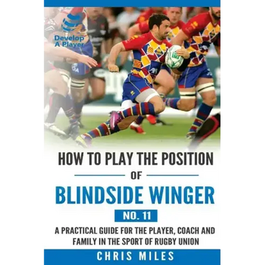 How to play the position of Blindside Winger (No. 11): A practical guide for the player, coach and family in the sport of rugby union