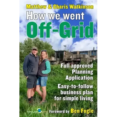 How We Went Off-Grid -: The Full Approved Planning Application, Foreword by Ben Fogle, Easy-to-follow Business Plan for Simple Living