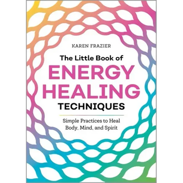 The Little Book of Energy Healing Techniques: Simple Practices to Heal Body, Mind, and Spirit