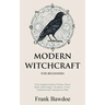 Modern Witchcraft for Beginners: Your Complete Guide to Witches, Wicca, Spells, Ritual Magic, Divination, Coven, Traditional and Contemporary Paths