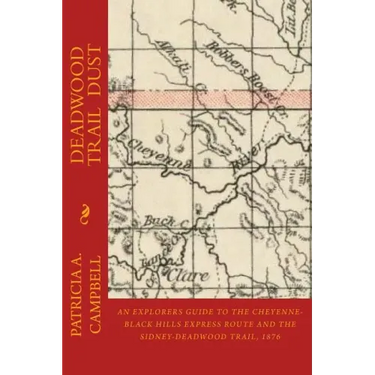 Deadwood Trail Dust: An Explorers Guide to the Cheyenne-Black Hills Express Route and the Sidney-Deadwood Trail, 1876