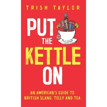 Put The Kettle On: An American's Guide to British Slang, Telly and Tea