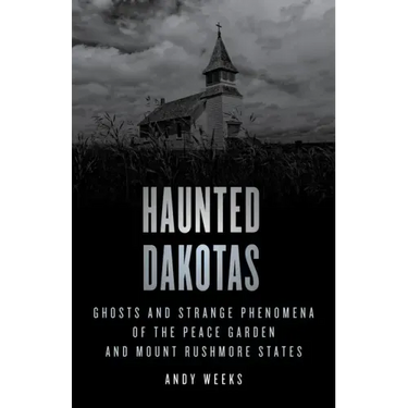 Haunted Dakotas: Ghosts and Strange Phenomena of the Peace Garden and Mount Rushmore States