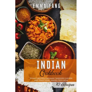 Indian Cookbook: 70 Easy Recipes For Naan Tandoori Chicken And Traditional Dishes From India