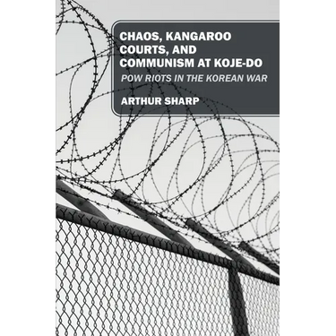 Chaos, Kangaroo Courts, and Communism at Koje-Do: POW Riots in the Korean War