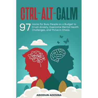 Ctrl-Alt-CALM: 97 Hacks for Busy People on a Budget to Crush Anxiety, Overcome Mental Health Challenges, and Thrive in Chaos