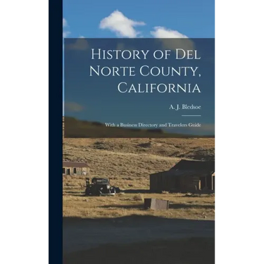 History of Del Norte County, California: With a Business Directory and Travelers Guide
