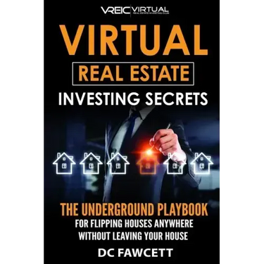Virtual Real Estate Investing Secrets: THE UNDERGROUND PLAYBOOK for Flipping Houses Anywhere in the Country Without Leaving Your House