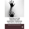 Trauma in the Creative and Embodied Therapies: When Words are Not Enough