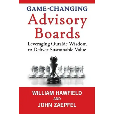 Game-Changing Advisory Boards: Leveraging Outside Wisdom to Deliver Sustainable Value