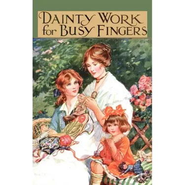 Dainty Work for Busy Fingers - A Book of Needlework, Knitting and Crochet for Girls