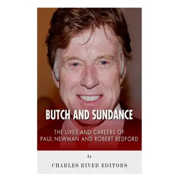 Butch and Sundance: The Lives and Careers of Paul Newman and Robert Redford