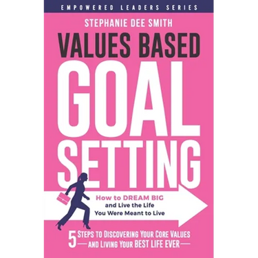 Values Based Goal Setting: How to DREAM BIG and Live the Life You Were Meant to Live