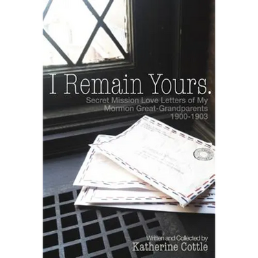 I Remain Yours. Secret Mission Love Letters from My Mormon Great Grandparents 1900-1903