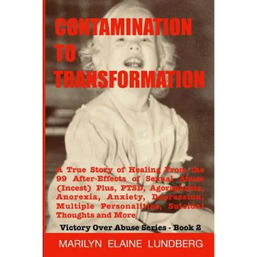 Contamination To Transformation: A True Story of Healing From the 99 After-Effects of Sexual Abuse (Incest) Plus, PTSD, Agoraphobia, Anorexia, Anxiety