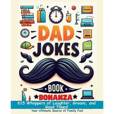 Dad Jokes Book Bonanza: 615 Whoppers of Laughter, Groans, and Good Times. Your Ultimate Source of Family Fun!