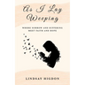 As I Lay Weeping: Where Sorrow and Suffering Meet Faith and Hope