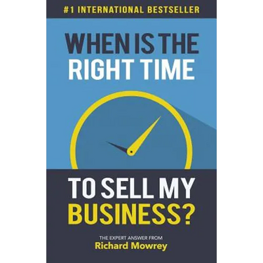 When is the Right Time to Sell My Business?: The Expert Answer by Richard Mowrey