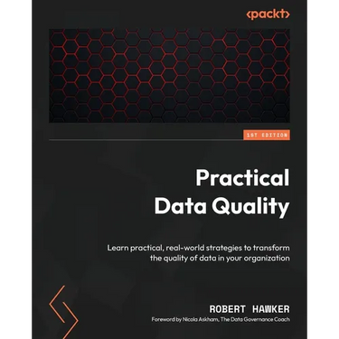 Practical Data Quality: Learn practical, real-world strategies to transform the quality of data in your organization