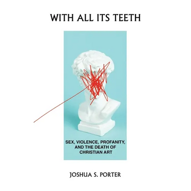 With All Its Teeth: Sex, Violence, Profanity, and the Death of Christian Art
