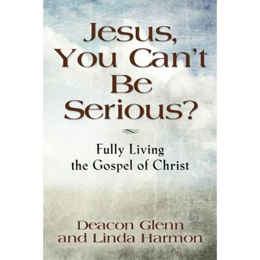 JESUS, YOU CAN'T BE SERIOUS! Fully Living the Gospel of Christ