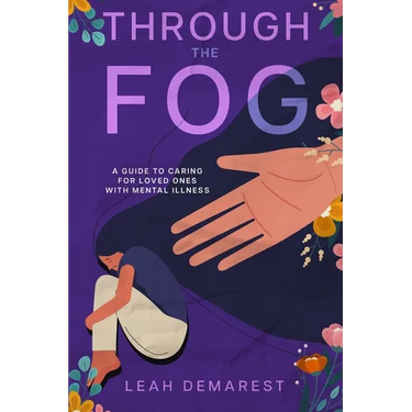 Through The Fog: A Guide To Caring For Loved Ones With Mental Illness