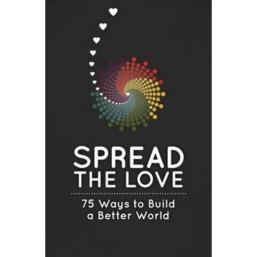 Spread the Love: 75 Ways to Build a Better World