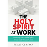 The Holy Spirit at Work: Partnering with the Holy Spirit in Your Daily Work and Career