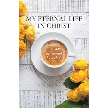 My Eternal Life in Christ: A 30 day devotional by Meli.C