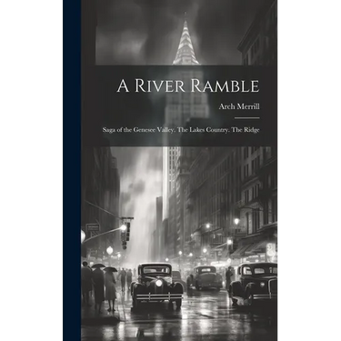 A River Ramble; Saga of the Genesee Valley. The Lakes Country. The Ridge